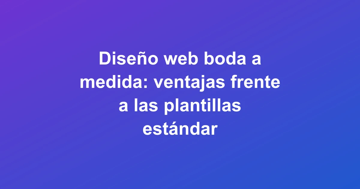 Diseño web boda a medida: ventajas frente a las plantillas estándar