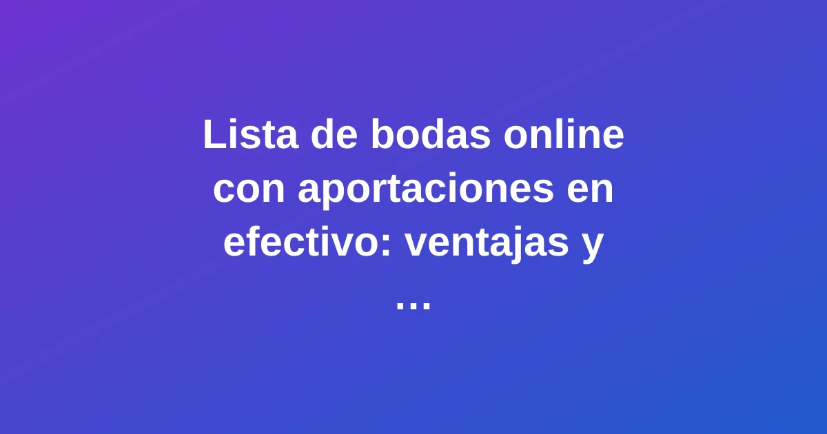 Lista de bodas online con aportaciones en efectivo: ventajas y cómo configurarla