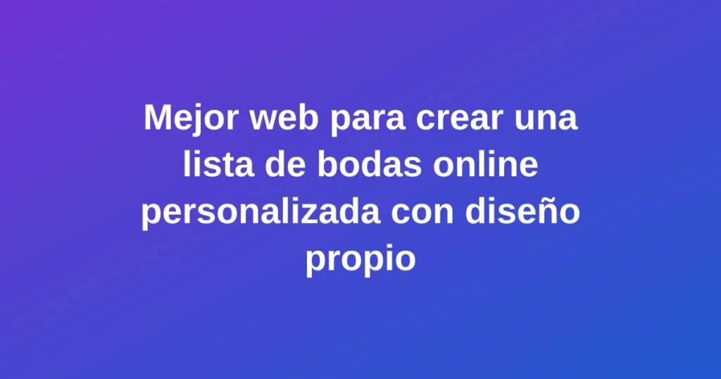 Mejor web para crear una lista de bodas online personalizada con diseño propio y colores vibrantes