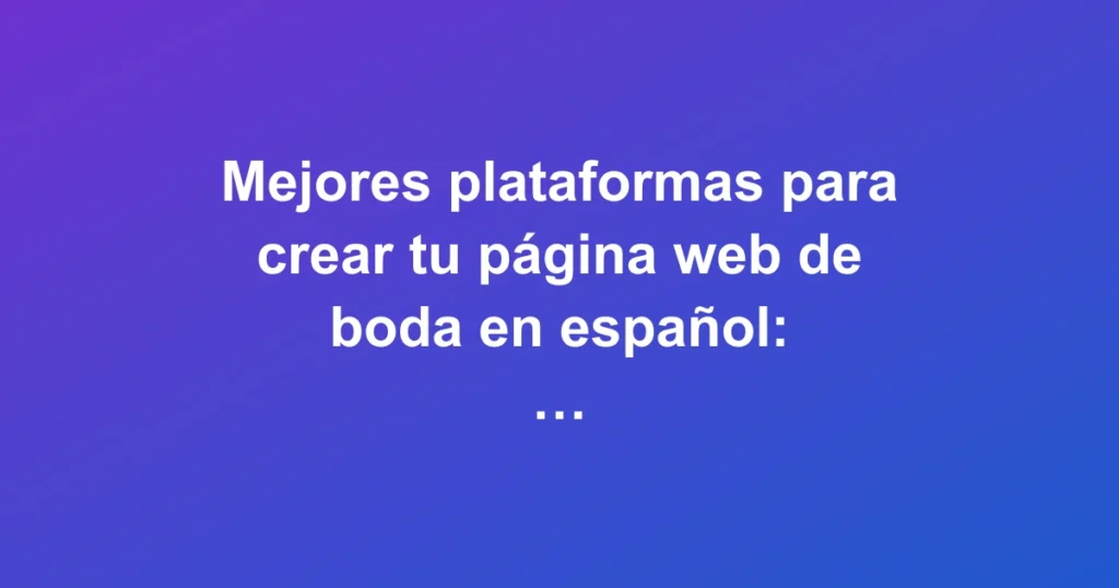 Comparativa de las mejores plataformas para crear una página web de boda en español en 2026