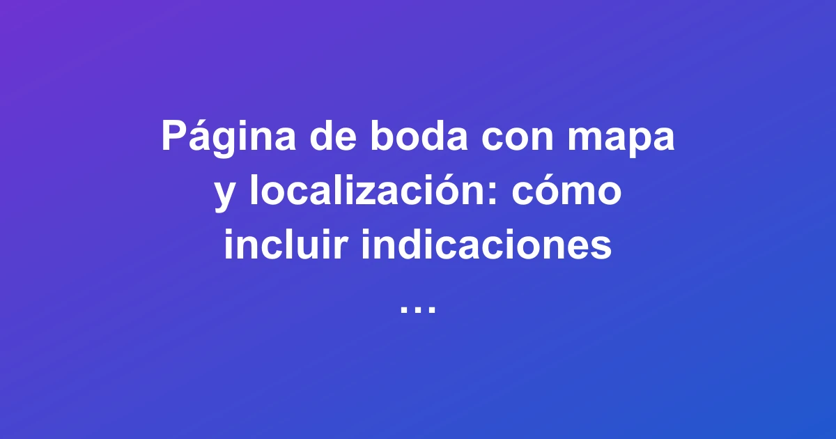 Página web de boda con mapa interactivo y marcador de localización para guiar a los invitados al lugar del evento