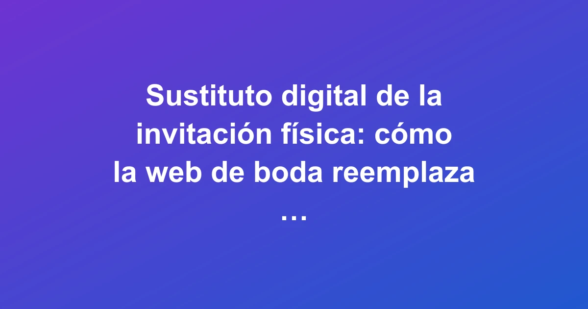 Sustituto digital de la invitación física: cómo la web de boda reemplaza al papel