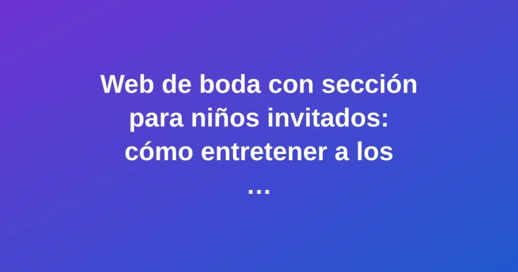 Web de boda con sección especial para niños invitados, mostrando elementos coloridos y festivos para entretener a los más pequeños