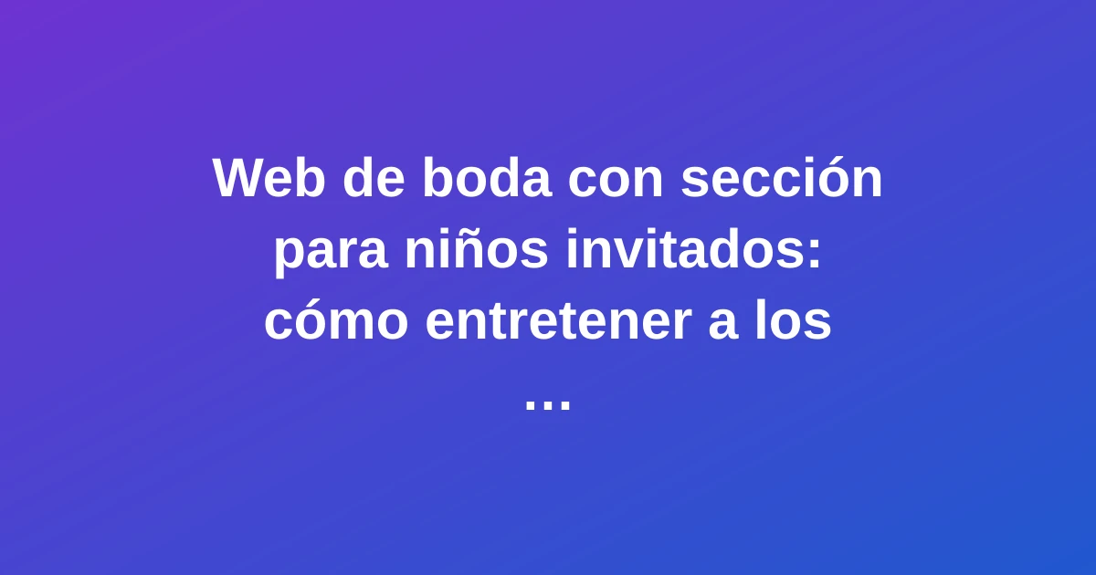 Web de boda con sección especial para niños invitados, mostrando elementos coloridos y festivos para entretener a los más pequeños