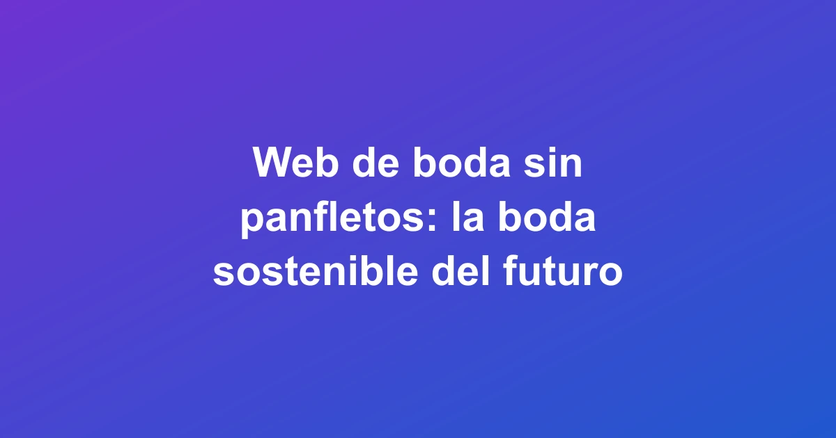 Web de boda sin panfletos: la boda sostenible del futuro
